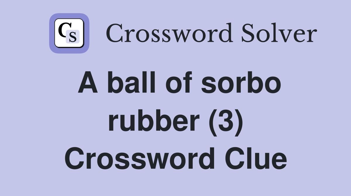 A ball of sorbo rubber (3) Crossword Clue