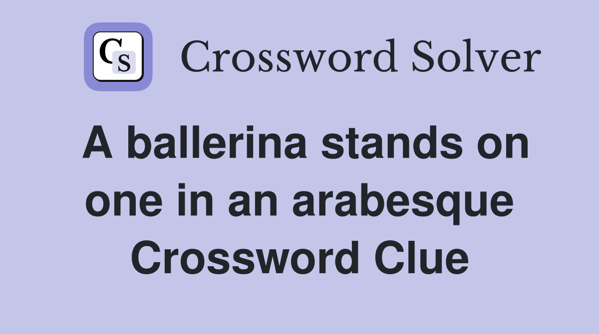 A ballerina stands on one in an arabesque Crossword Clue