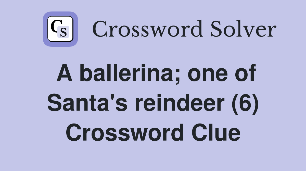 A ballerina; one of Santa's reindeer (6) Crossword Clue