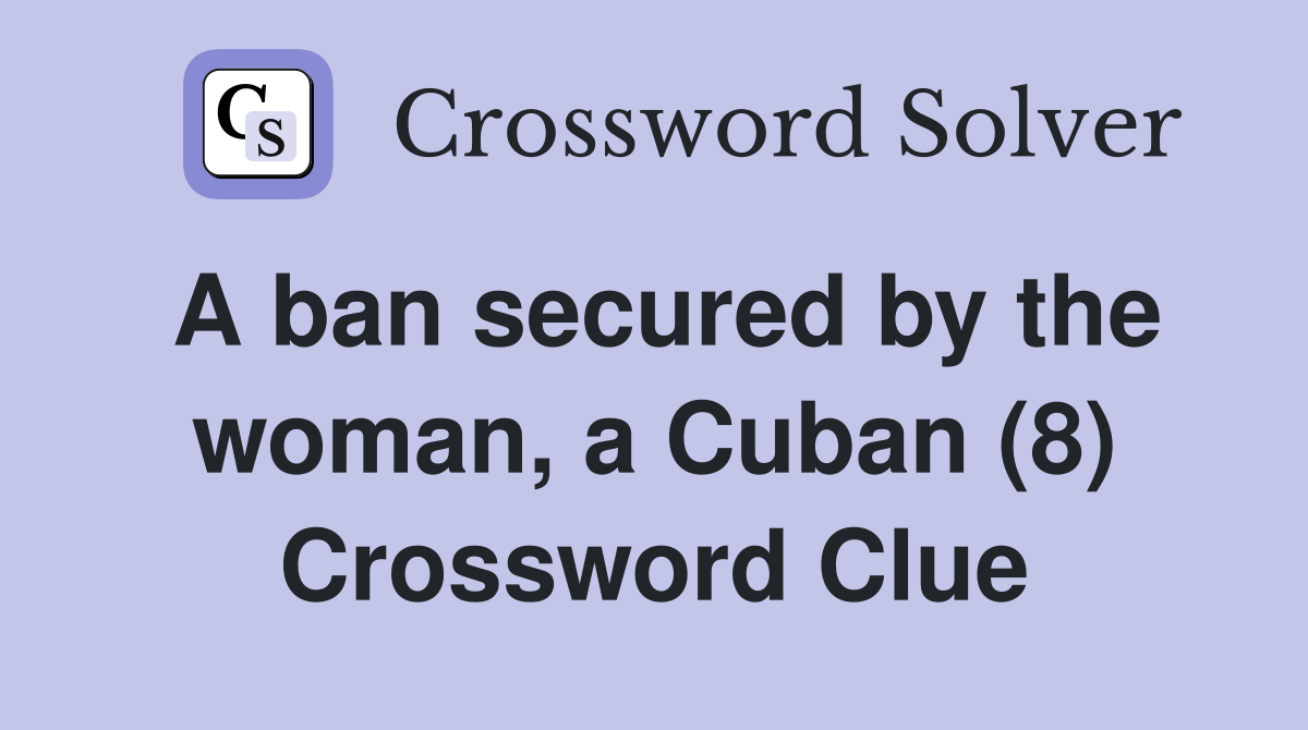 A ban secured by the woman, a Cuban (8) Crossword Clue