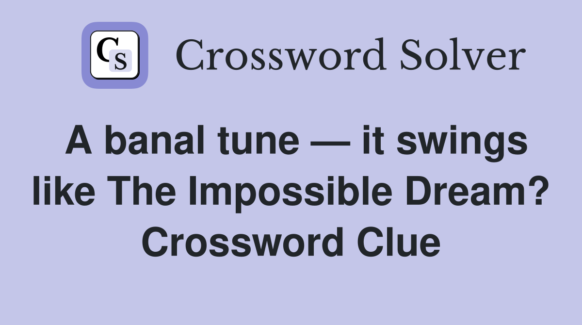 A banal tune — it swings like The Impossible Dream? Crossword Clue
