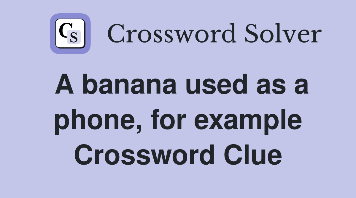 A banana used as a phone, for example Crossword Clue