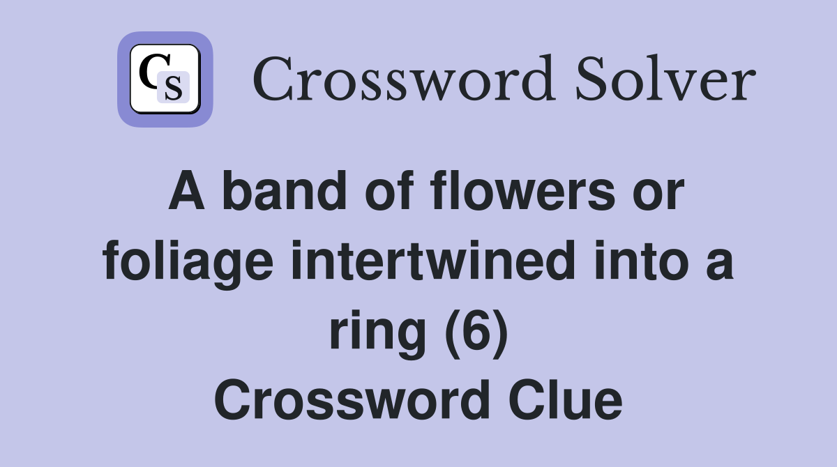 A band of flowers or foliage intertwined into a ring (6) Crossword Clue