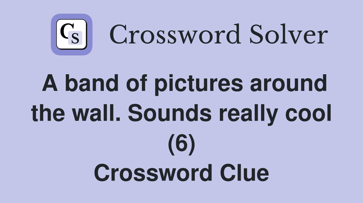 A band of pictures around the wall. Sounds really cool (6) Crossword Clue