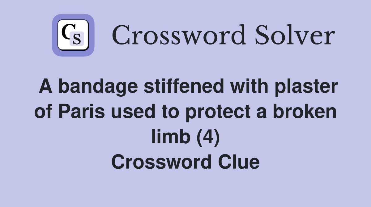 A bandage stiffened with plaster of Paris used to protect a broken limb (4) Crossword Clue