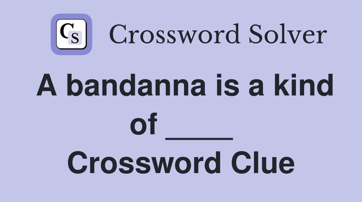A bandanna is a kind of ____ Crossword Clue