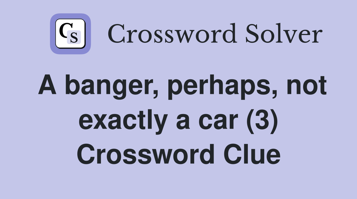 A banger, perhaps, not exactly a car (3) Crossword Clue