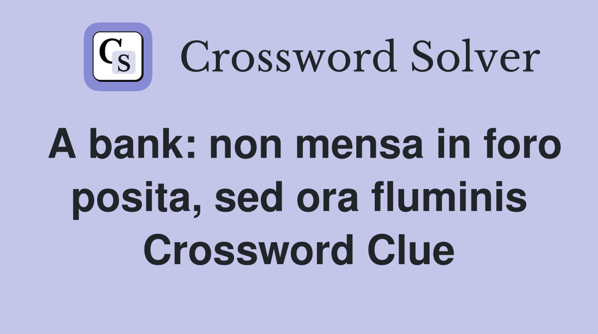 A bank: non mensa in foro posita, sed ora fluminis Crossword Clue