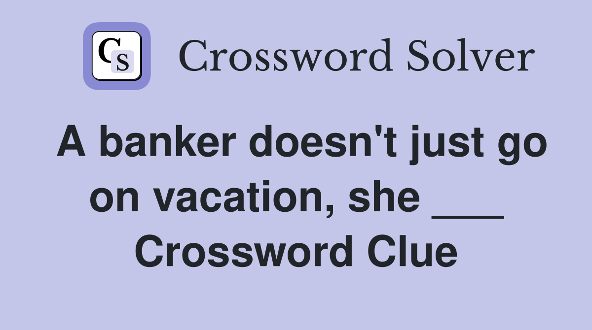 A banker doesn't just go on vacation, she ___ Crossword Clue
