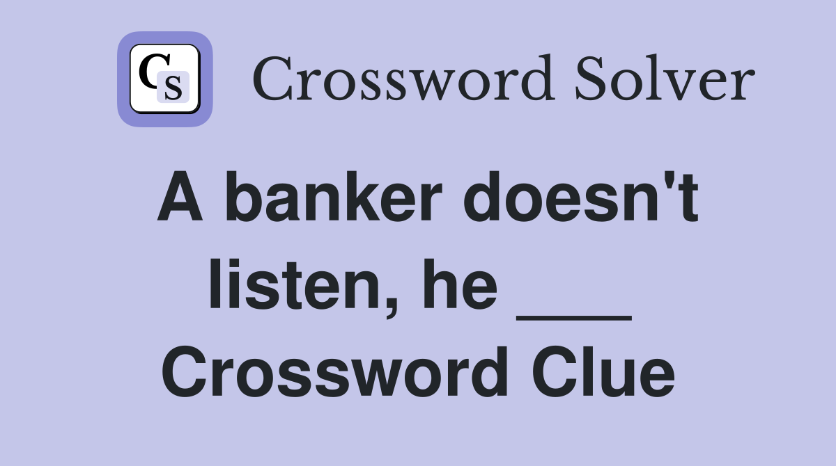 A banker doesn't listen, he ___ Crossword Clue