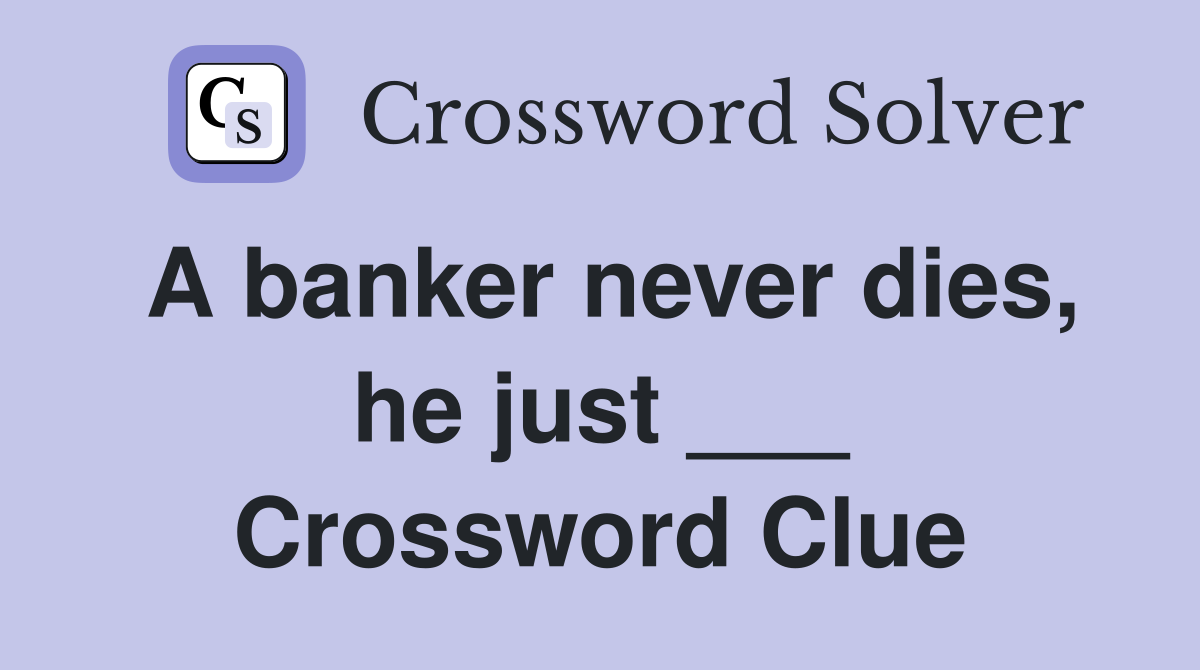 A banker never dies, he just ___ Crossword Clue
