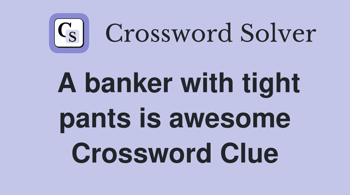 A banker with tight pants is awesome Crossword Clue