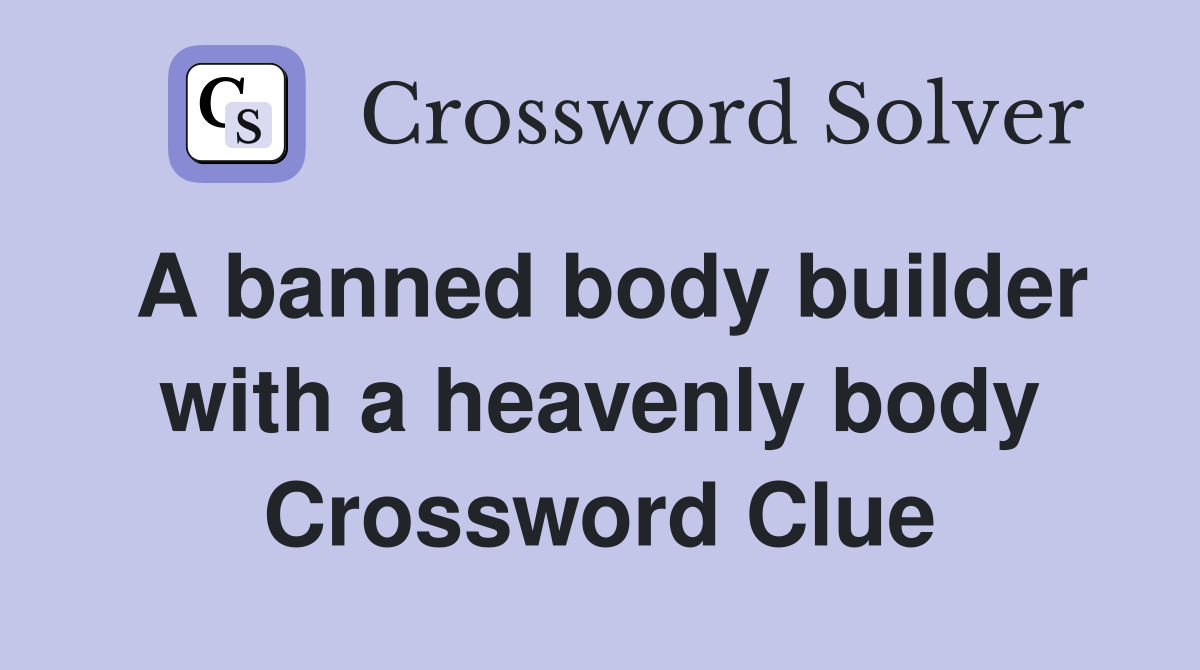 A banned body builder with a heavenly body Crossword Clue