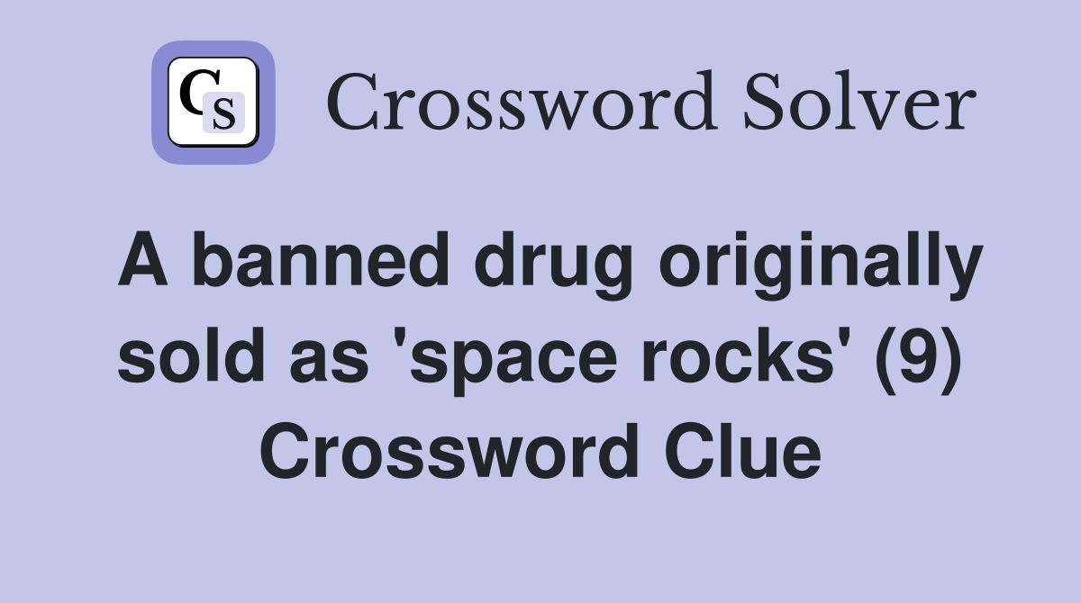 A banned drug originally sold as 'space rocks' (9) Crossword Clue