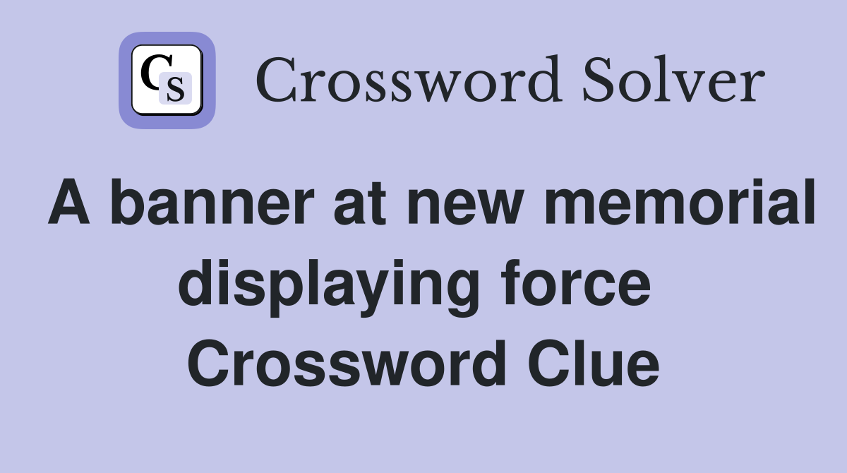 A banner at new memorial displaying force  Crossword Clue