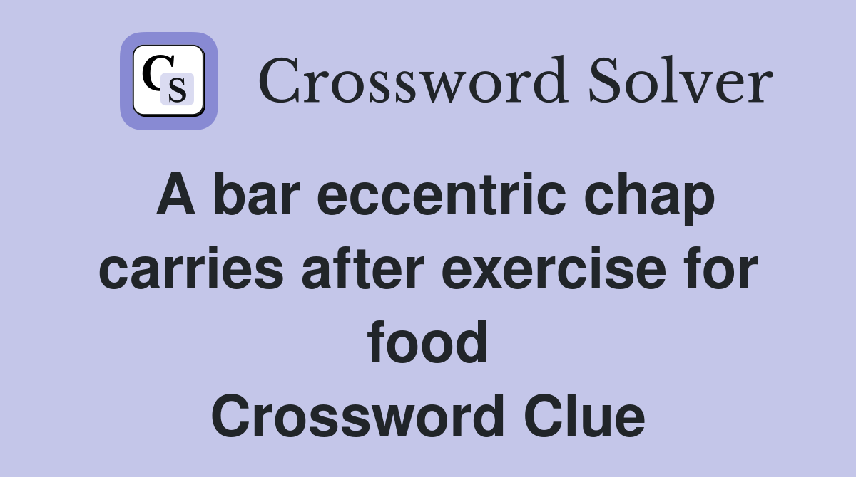 A bar eccentric chap carries after exercise for food Crossword Clue
