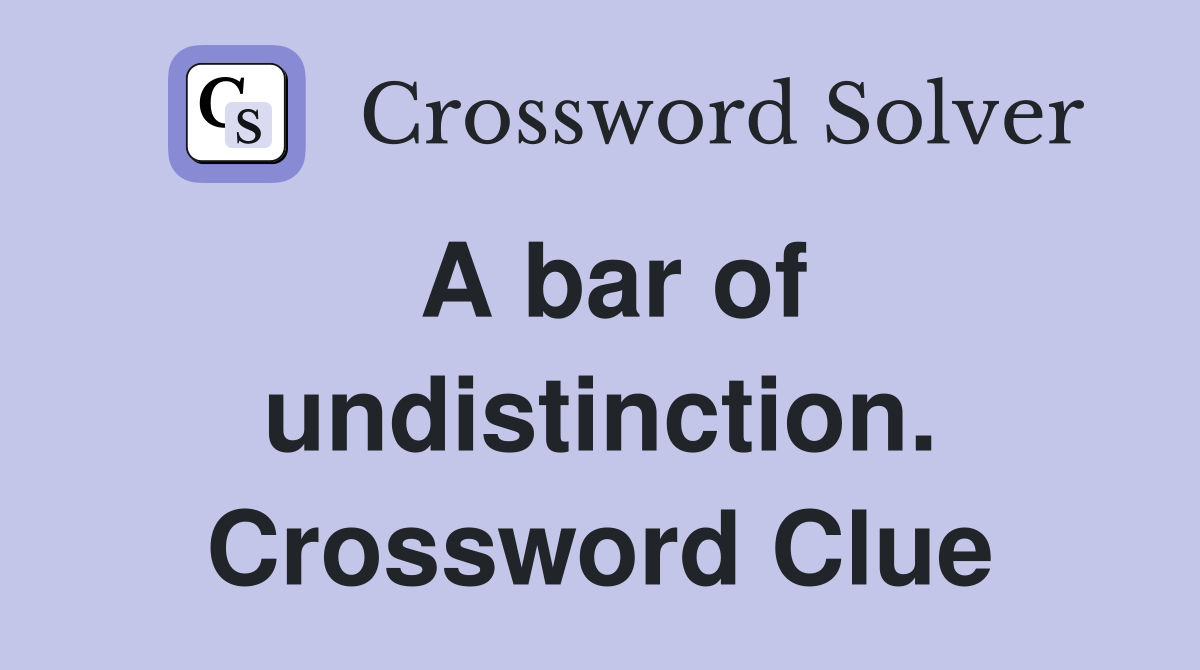 A bar of undistinction. Crossword Clue