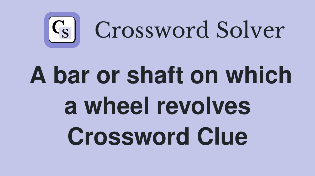 A bar or shaft on which a wheel revolves Crossword Clue