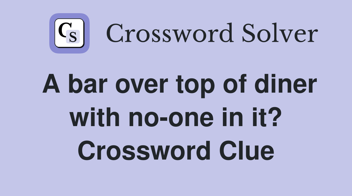 A bar over top of diner with no-one in it? Crossword Clue