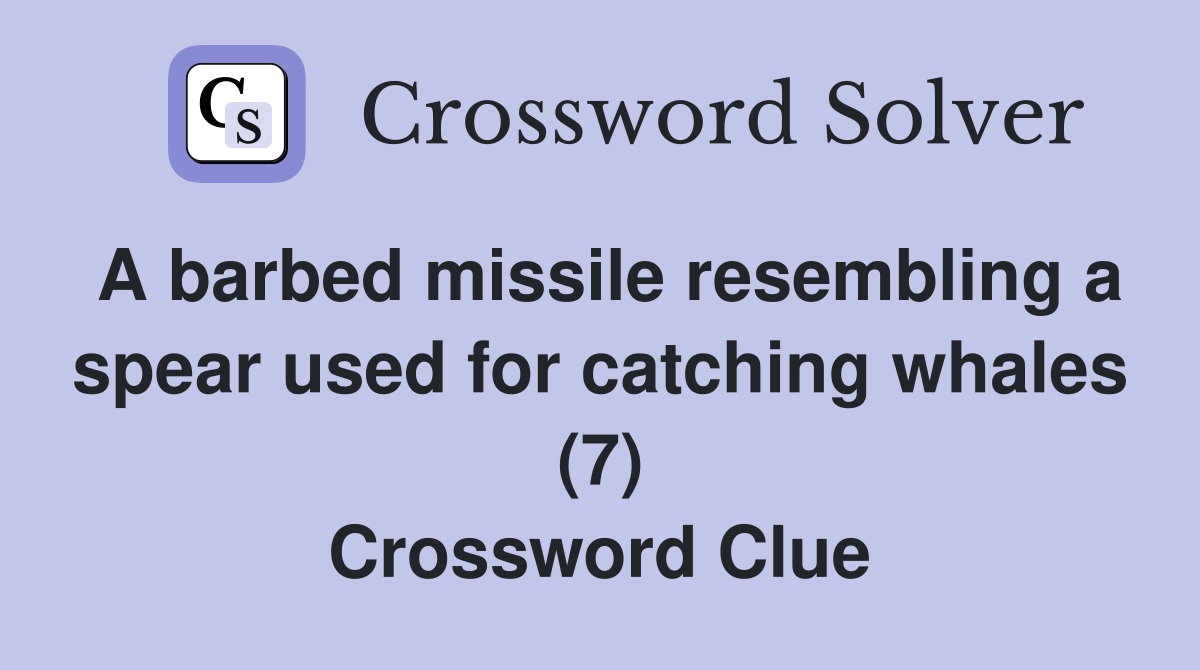 A barbed missile resembling a spear used for catching whales (7) Crossword Clue