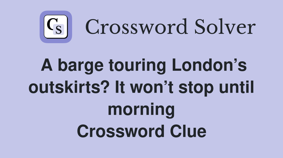 A barge touring London’s outskirts? It won’t stop until morning Crossword Clue