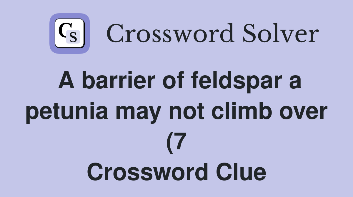 A barrier of feldspar a petunia may not climb over (7) Crossword Clue A barrier of feldspar a petunia may not climb over (7) Crossword Clue