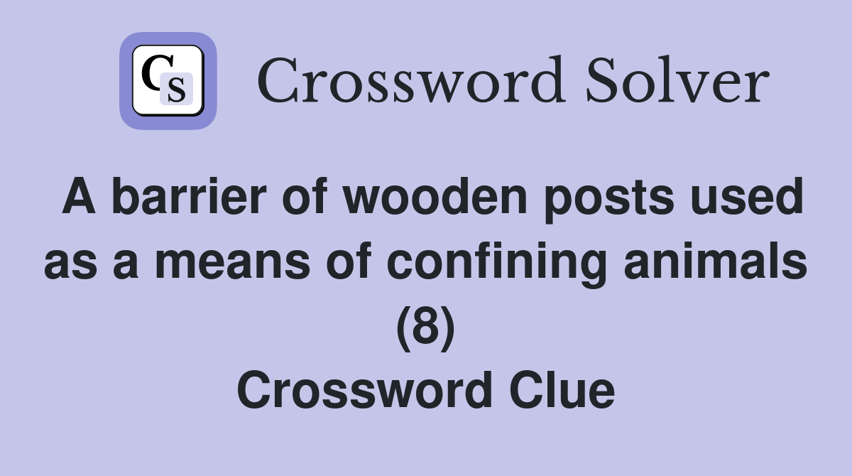 A barrier of wooden posts used as a means of confining animals (8) Crossword Clue