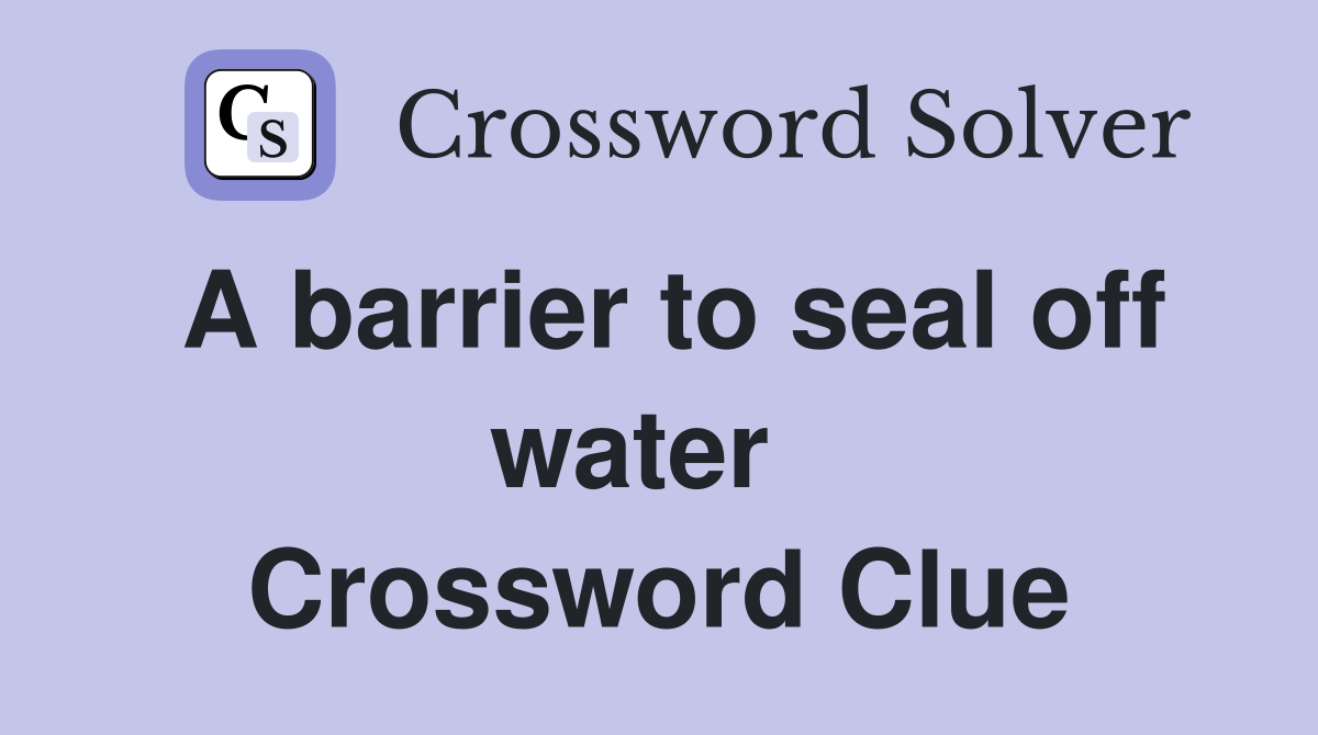A barrier to seal off water   Crossword Clue