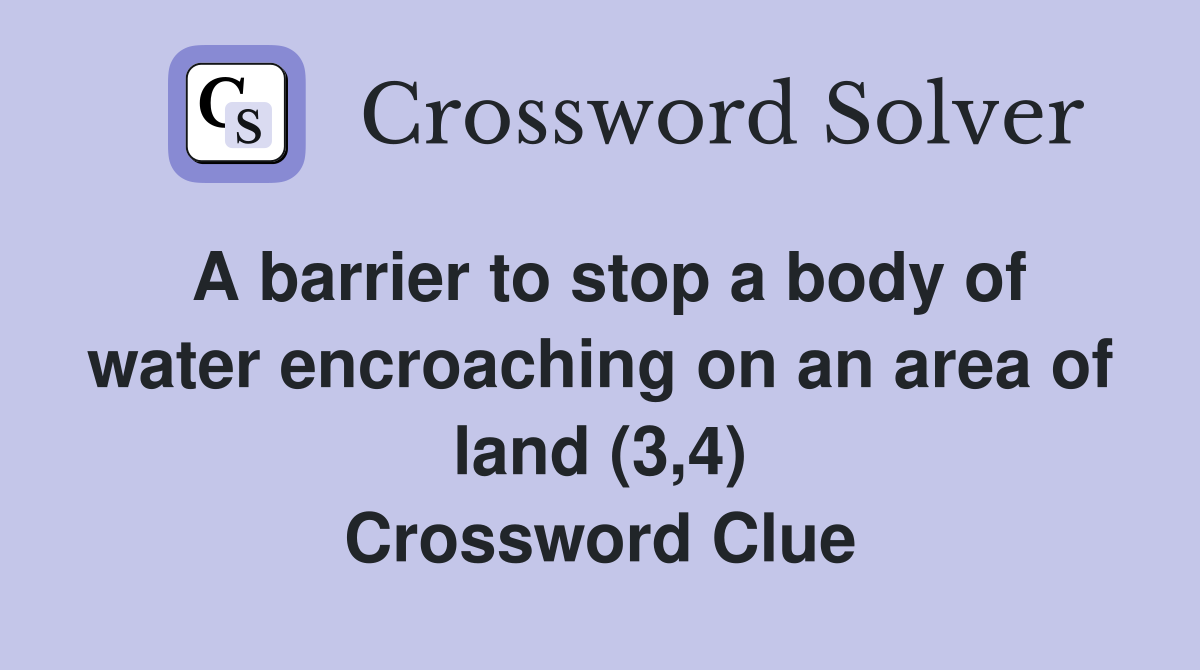 A barrier to stop a body of water encroaching on an area of land (3,4) Crossword Clue