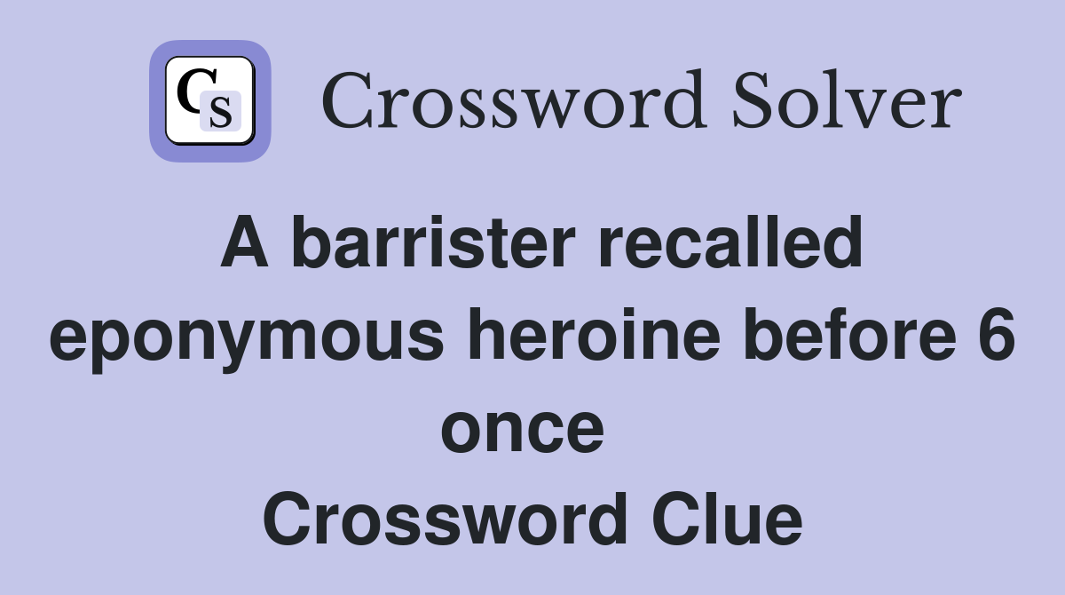 A barrister recalled eponymous heroine before 6 once  Crossword Clue
