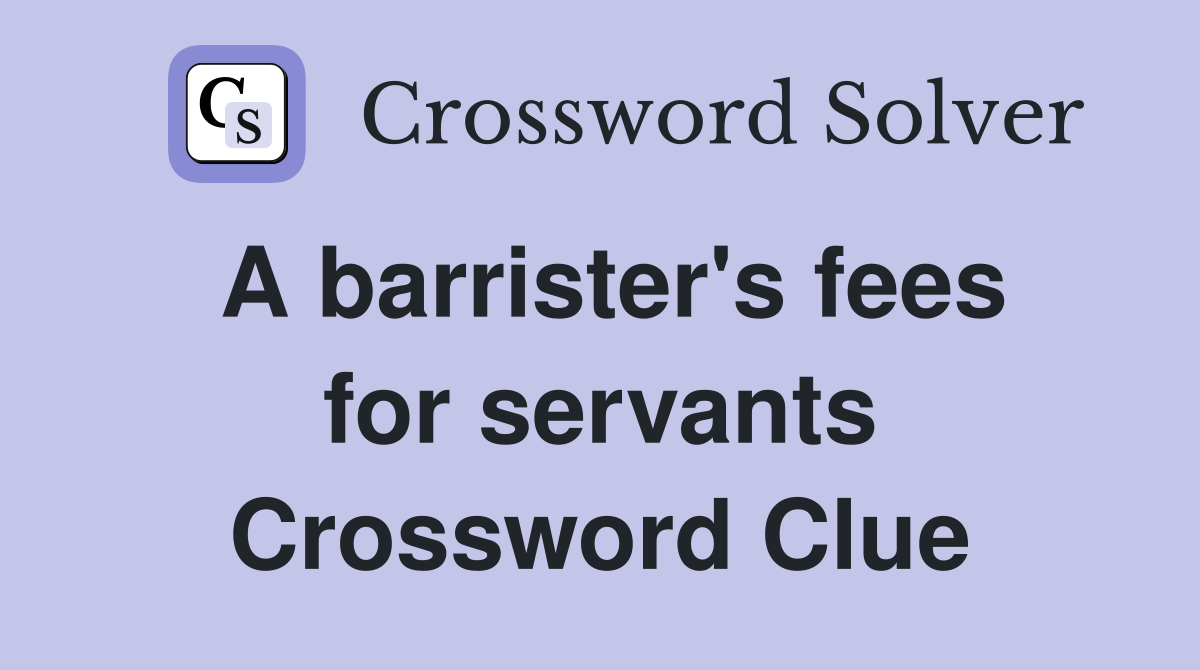 A barrister's fees for servants Crossword Clue