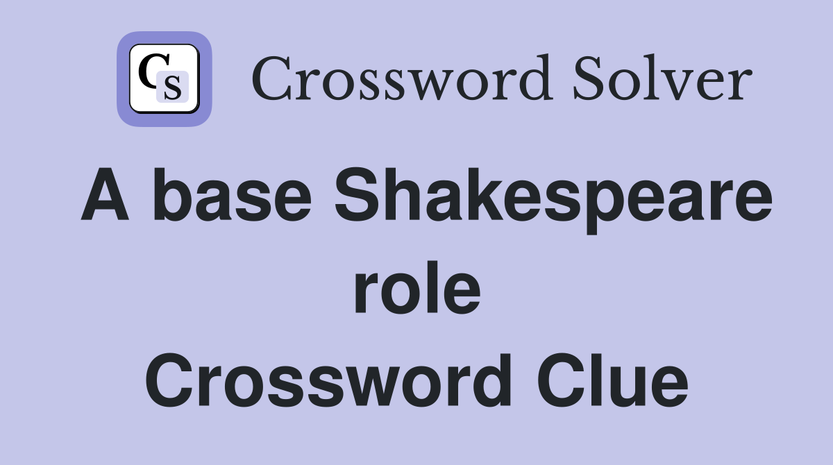 A base Shakespeare role Crossword Clue