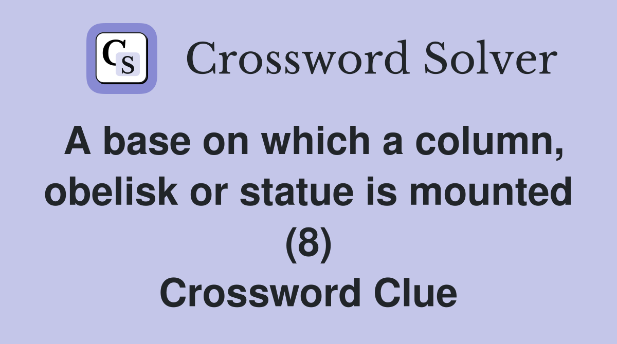A base on which a column, obelisk or statue is mounted (8) Crossword Clue