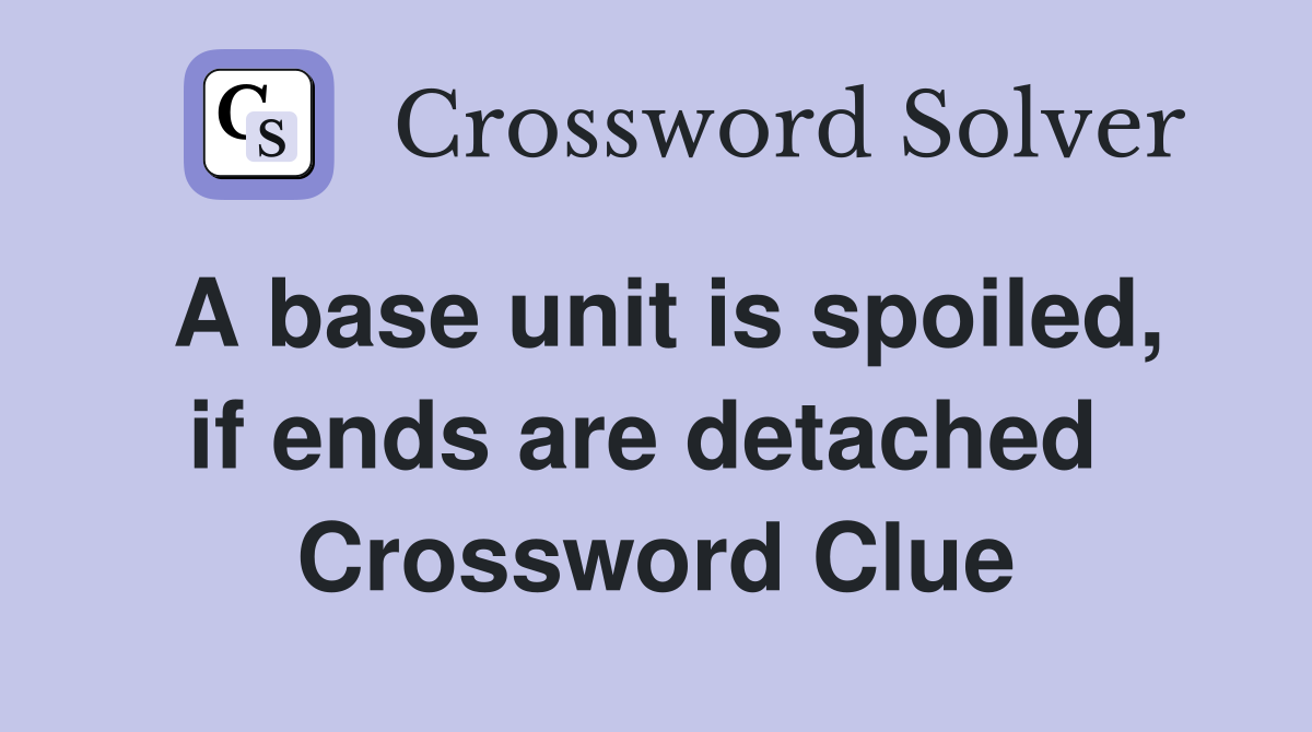 A base unit is spoiled, if ends are detached  Crossword Clue