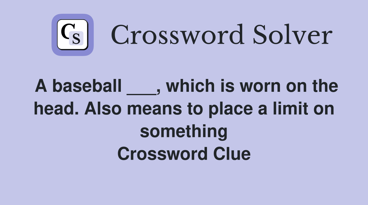 A baseball ___, which is worn on the head. Also means to place a limit on something Crossword Clue