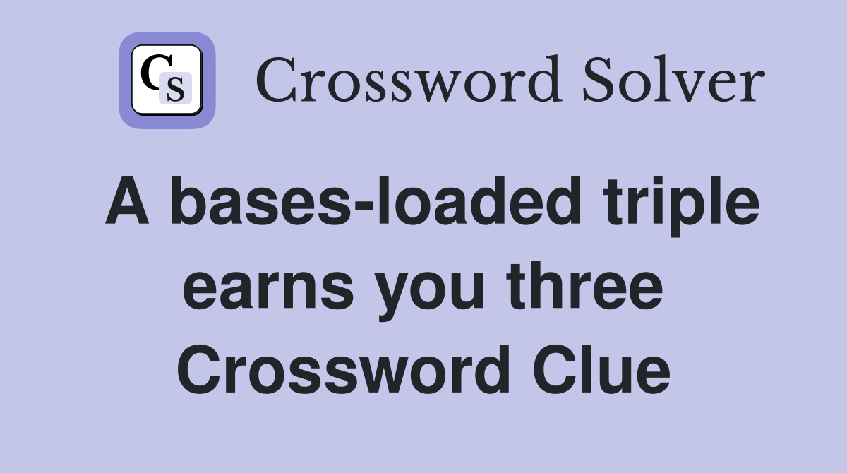 A bases-loaded triple earns you three Crossword Clue