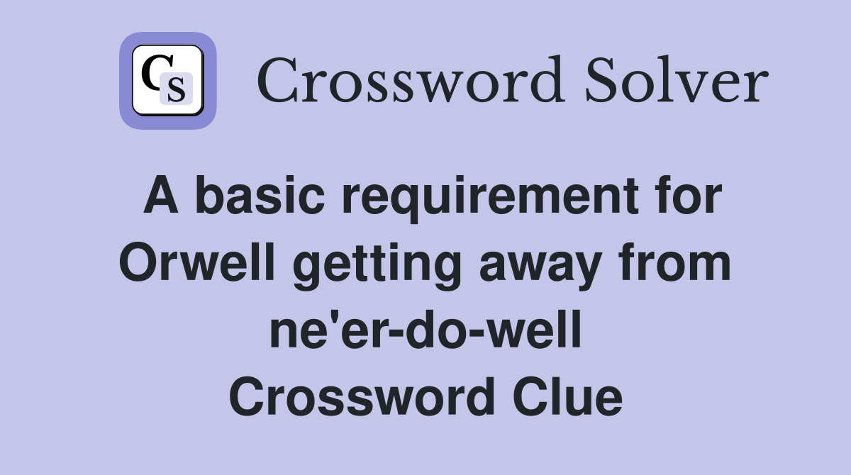 A basic requirement for Orwell getting away from ne'er-do-well Crossword Clue