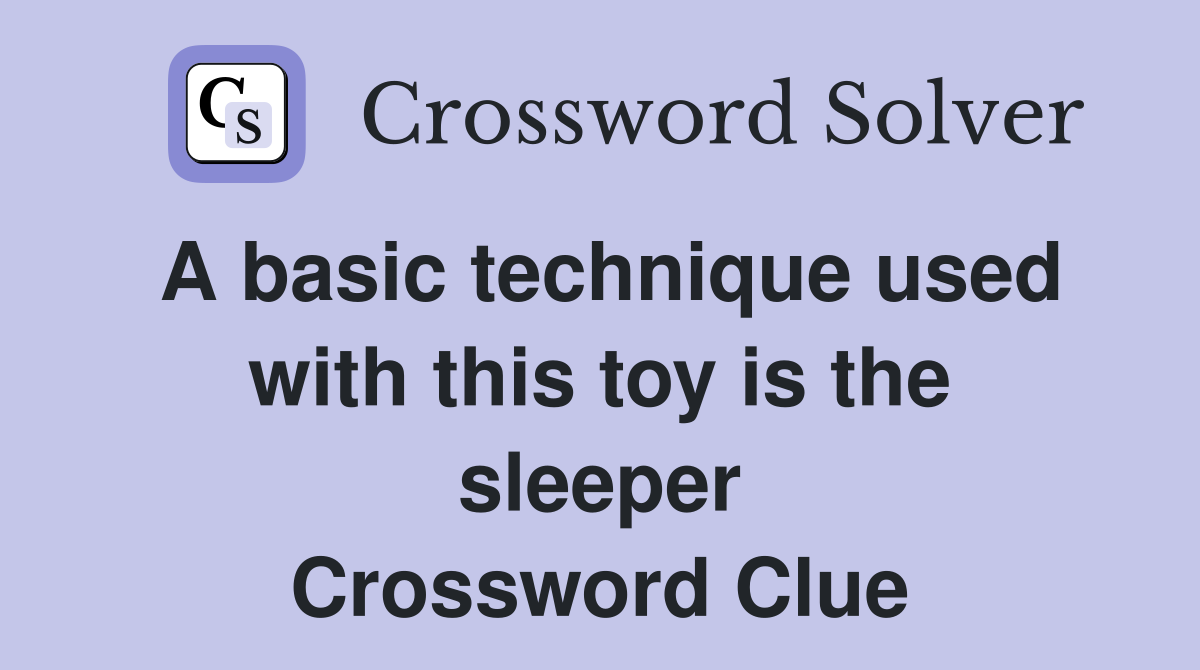 A basic technique used with this toy is the sleeper Crossword Clue
