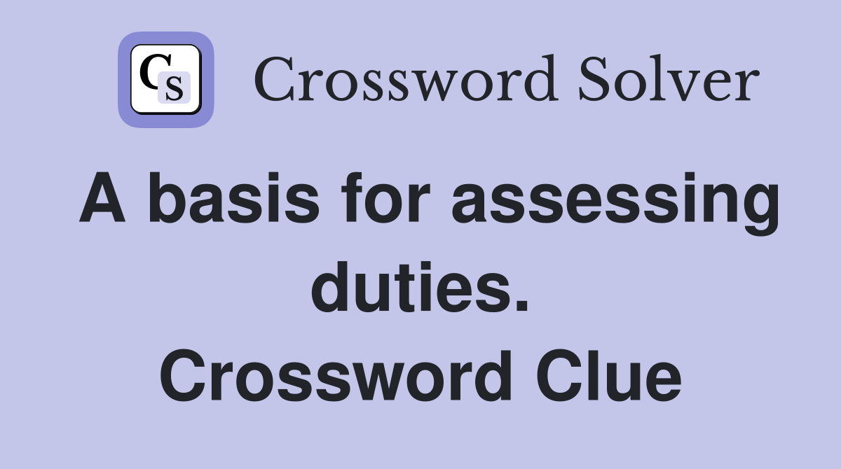 A basis for assessing duties. Crossword Clue