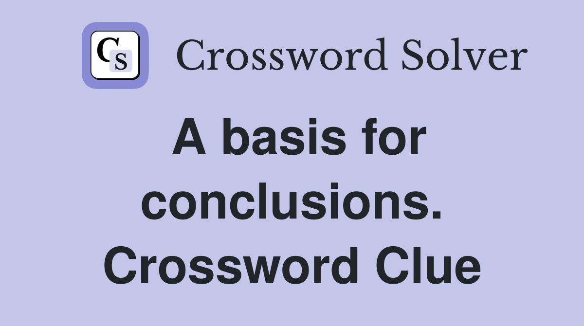A basis for conclusions. Crossword Clue