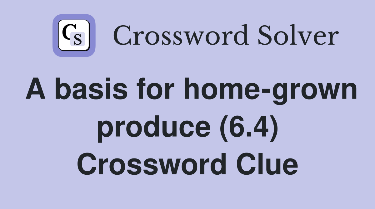 A basis for home-grown produce (6.4) Crossword Clue