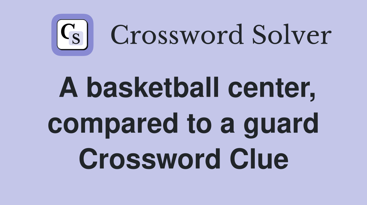 A basketball center, compared to a guard Crossword Clue