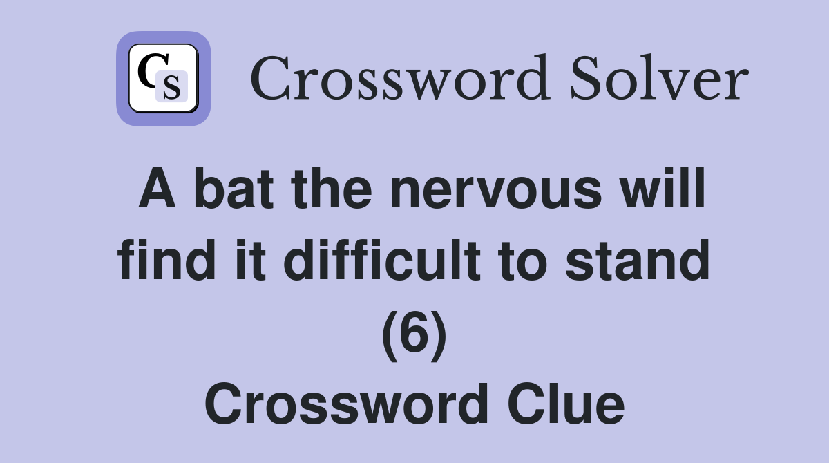 A bat the nervous will find it difficult to stand (6) Crossword Clue