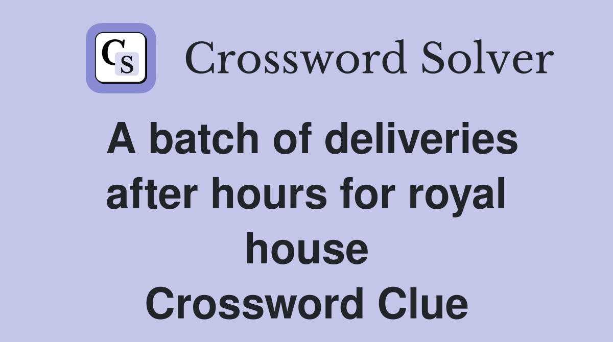 A batch of deliveries after hours for royal house Crossword Clue