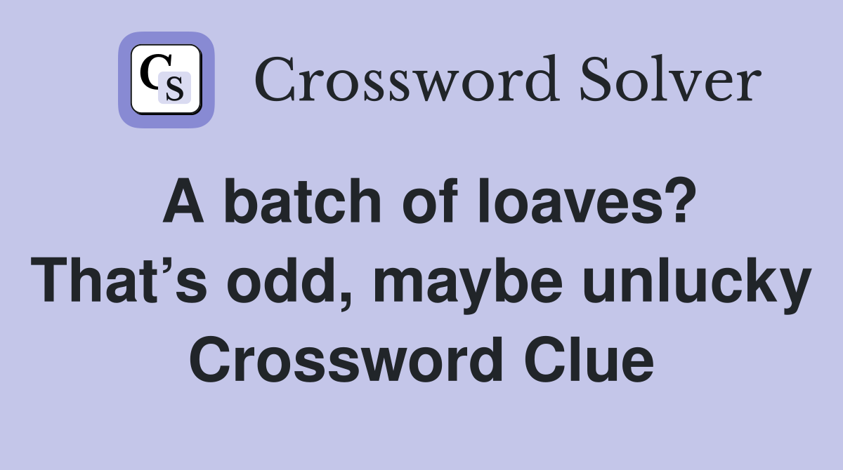 A batch of loaves? That’s odd, maybe unlucky Crossword Clue