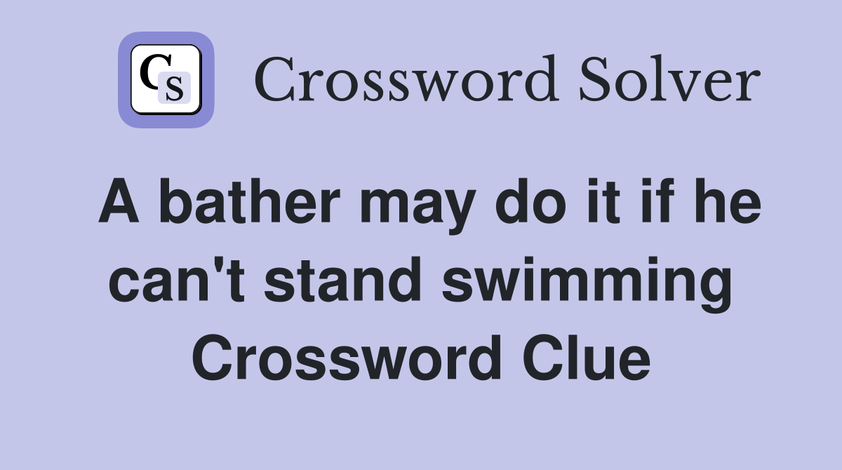 A bather may do it if he can't stand swimming Crossword Clue