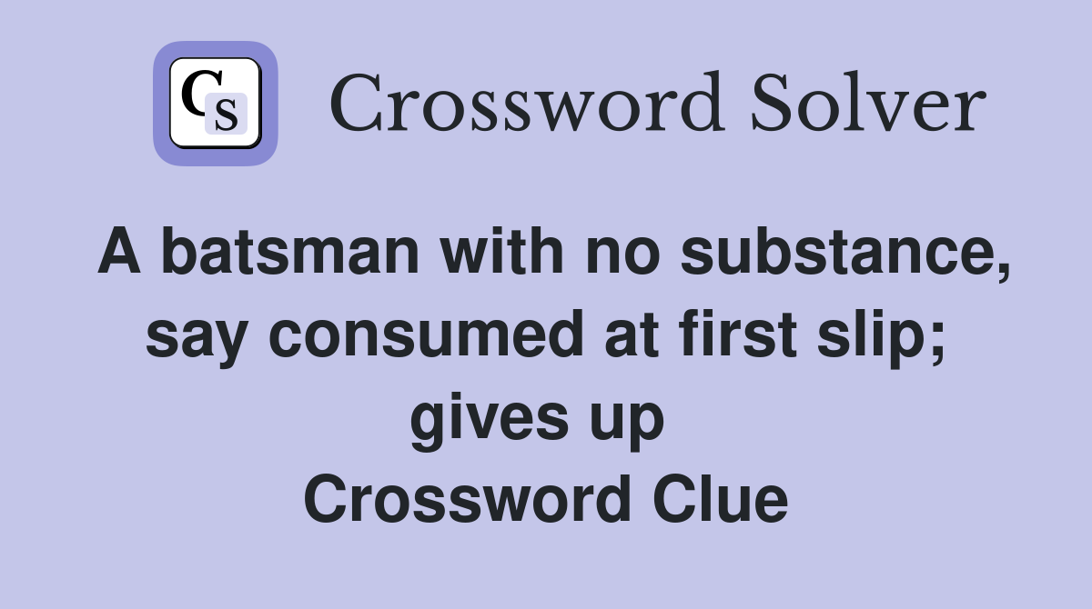A batsman with no substance, say consumed at first slip; gives up  Crossword Clue
