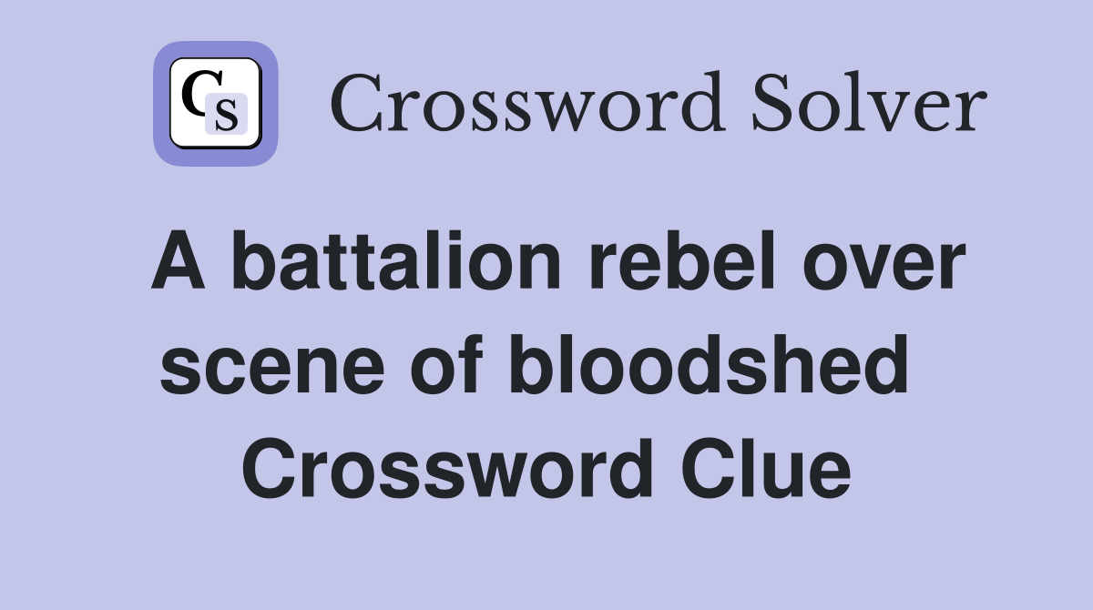A battalion rebel over scene of bloodshed  Crossword Clue