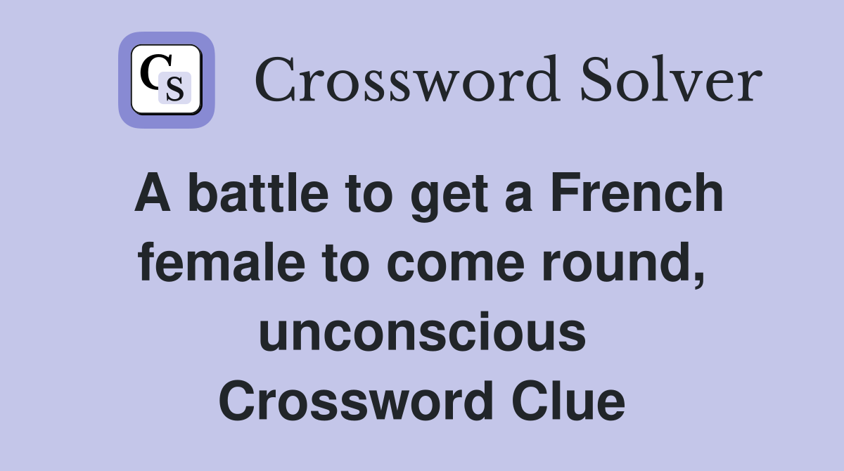 A battle to get a French female to come round, unconscious Crossword Clue
