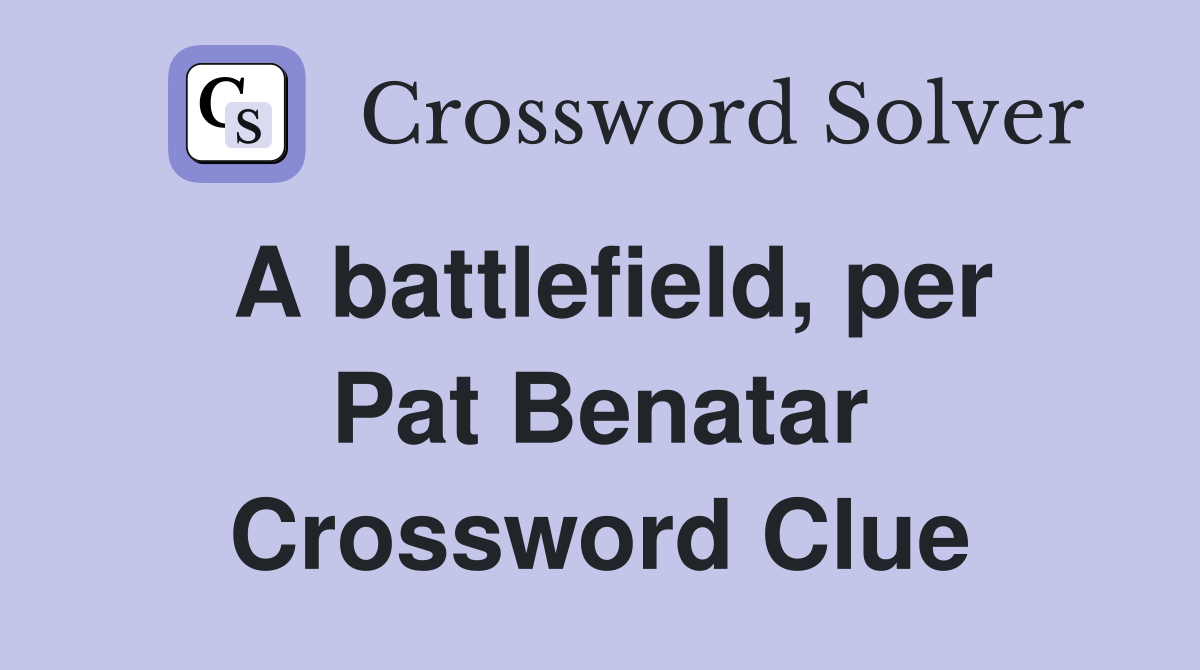 A battlefield, per Pat Benatar Crossword Clue